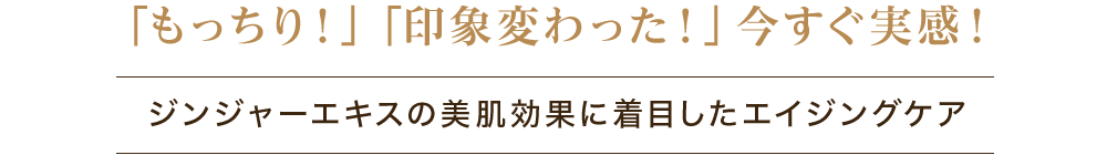 「もっちり！」「印象変わった！」今すぐ実感！ジンジャーエキスの美肌効果に着目したエイジングケア