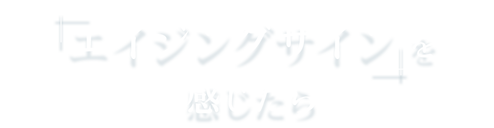 エイジングサインを感じたら