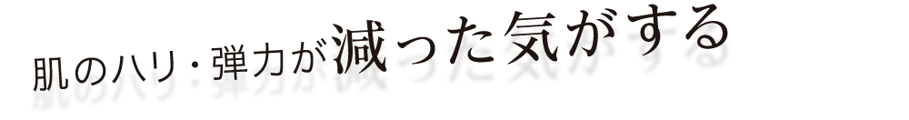 肌のハリ・弾力が減った気がする