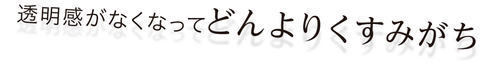 透明感がなくなってどんよりくすみがち