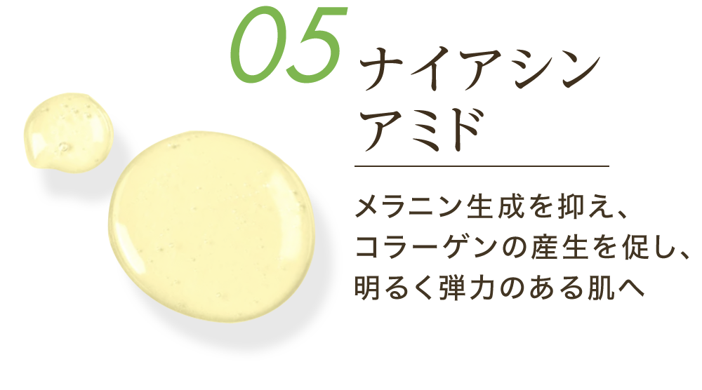 05ナイアシンアミド メラニン生成を抑え、コラーゲンの産生を促し、明るく弾力のある肌へ