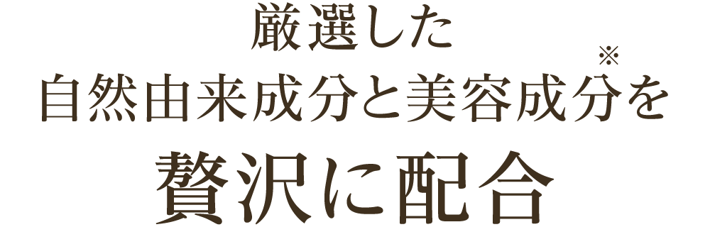 厳選した自然由来成分と美容成分を贅沢に配合
