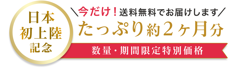 日本初上陸記念 ＼今だけ！送料無料でお届けします／たっぷり約２ヶ月分数量・期間限定特別価格